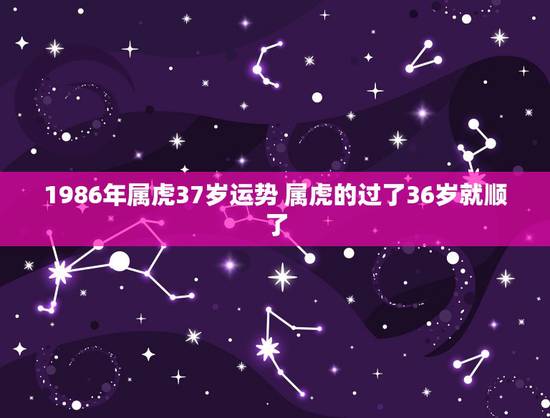 1986年属虎37岁运势 属虎的过了36岁就顺了 1986年属虎37岁运势 属虎的过了36岁就顺了