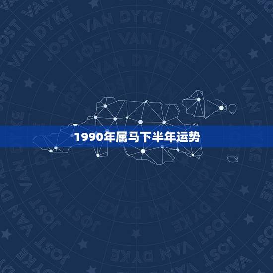 1990年属马下半年运势,1990年属马2022年运势每月运势 1990年属马下半年运势,1990年属马2022年运势每月运势