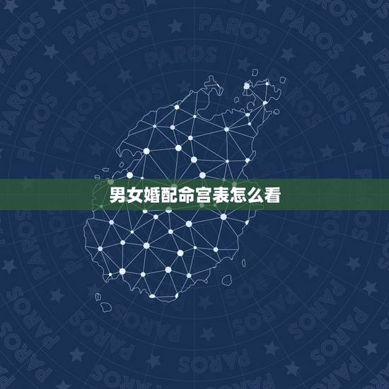 男女婚配命宫表怎么看,十二生肖男女婚配表 男女婚配命宫表怎么看,十二生肖男女婚配表