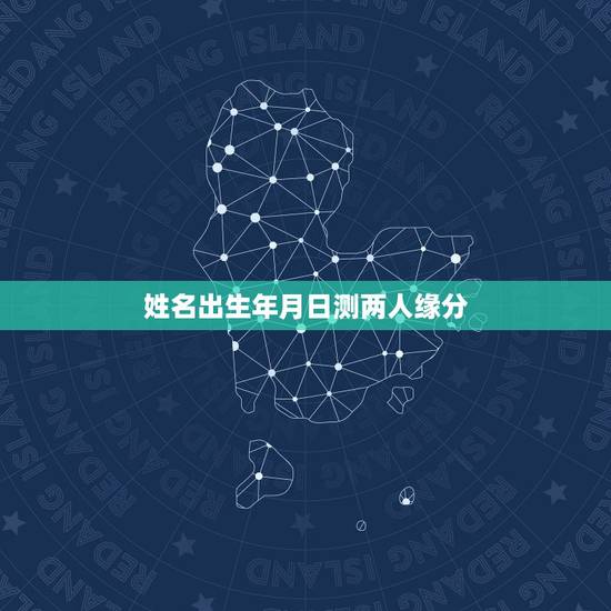 姓名出生年月日测两人缘分，只知道两个人的农历出生年月日可以算出姻缘合不