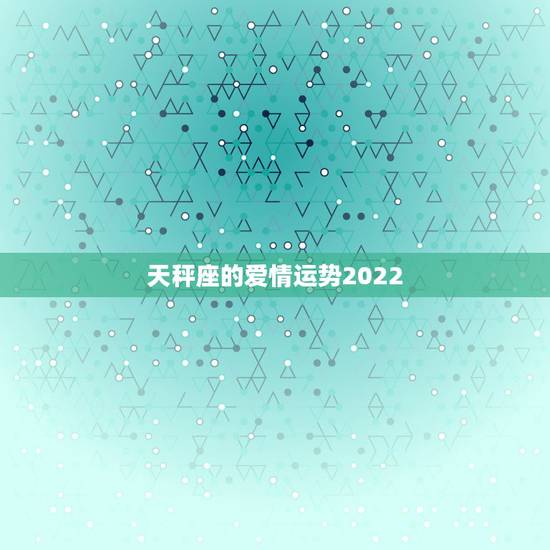 天秤座的爱情运势2022，天秤座的爱情运势是怎么样的？是选择付出还是