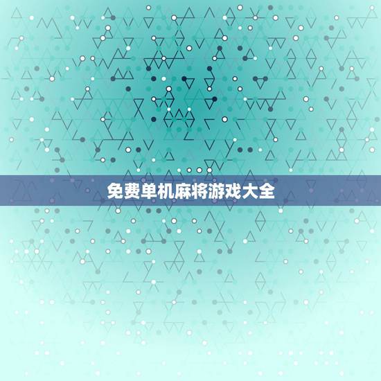 免费单机麻将游戏大全，哪下载单机麻将安卓游戏免费没有广告？