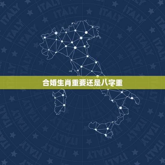 合婚生肖重要还是八字重,合婚要用八字还是用属相 合婚生肖重要还是八字重,合婚要用八字还是用属相