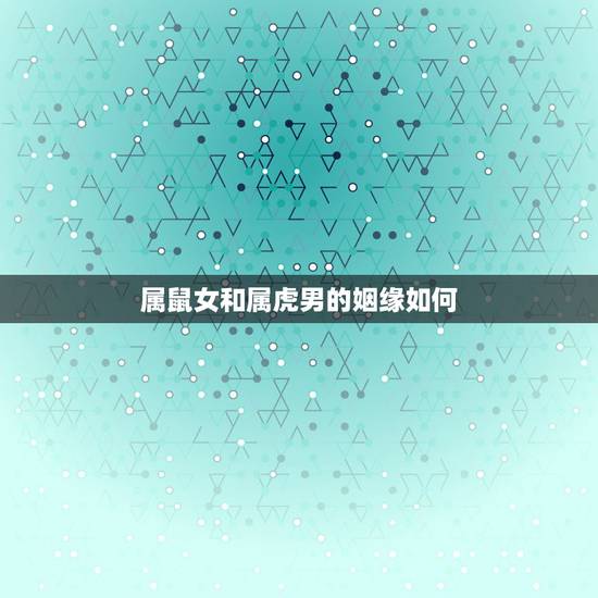 属鼠女和属虎男的姻缘如何，男虎女鼠的婚姻顺利吗