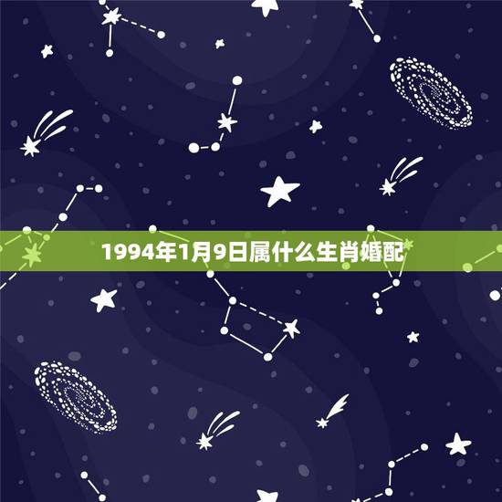 1994年1月9日属什么生肖婚配，1994年出生的和什么属相婚配好