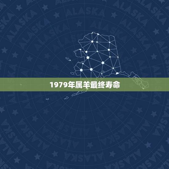 1979年属羊最终寿命，1979女年属羊的命苦