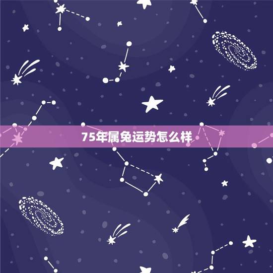 75年属兔运势怎么样,75属兔2022 年事业运势 75年属兔运势怎么样,75属兔2022 年事业运势