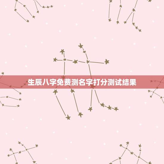 生辰八字免费测名字打分测试结果，名字生辰八字测试打分