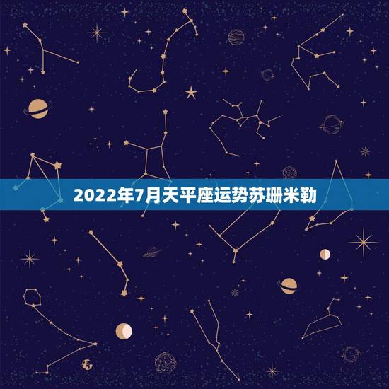 2022年7月天平座运势苏珊米勒，苏珊米勒2016年7月运势完整版