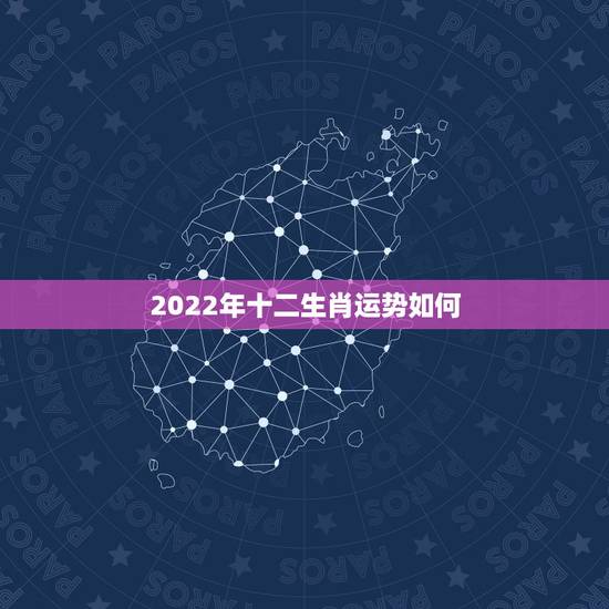 2022年十二生肖运势如何，明年十二生肖运势排名2022