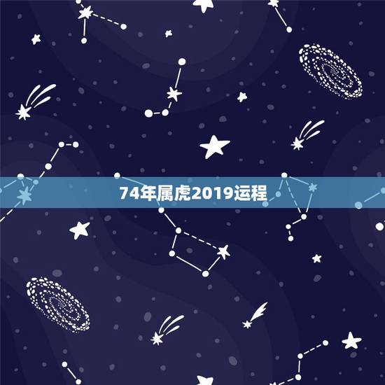 74年属虎2019运程，74年属虎女今年运气
