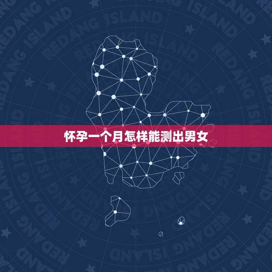 怀孕一个月怎样能测出男女,九个最准怀男孩征兆 怀孕一个月怎样能测出男女,九个最准怀男孩征兆