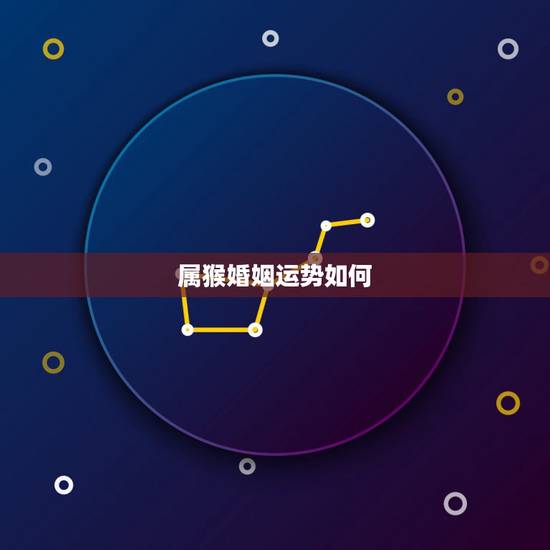 属猴婚姻运势如何,属猴六八年女猴一七年感情婚姻运势完整版 属猴婚姻运势如何,属猴六八年女猴一七年感情婚姻运势完整版