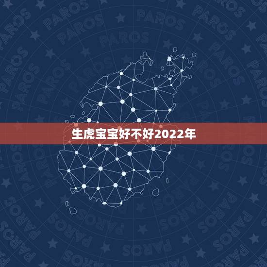 生虎宝宝好不好2022年,2022年虎宝宝长相漂亮吗 生虎宝宝好不好2022年,2022年虎宝宝长相漂亮吗