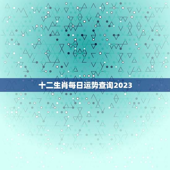 十二生肖每日运势查询2023