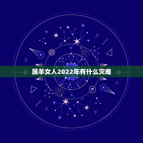 属羊女人2022年有什么灾难，属羊2022运势及运程