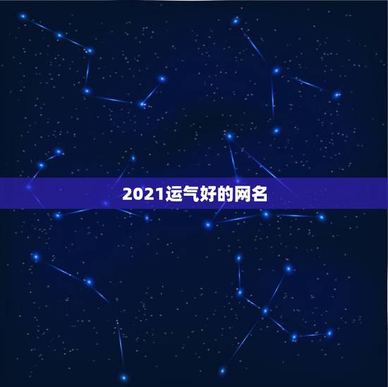 2021运气好的网名，2021新的开始网名有哪些？