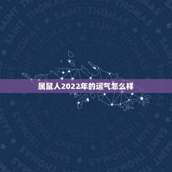 属鼠人2022年的运气怎么样,2023年属鼠人的全年运势 属鼠人2022年的运气怎么样,2023年属鼠人的全年运势