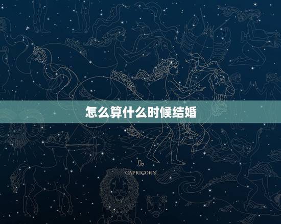 怎么算什么时候结婚,怎样算出自己什么时候结婚 怎么算什么时候结婚,怎样算出自己什么时候结婚