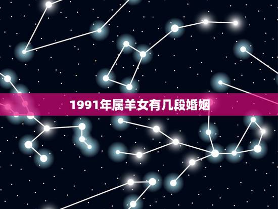 1991年属羊女有几段婚姻,1991年属羊有几次婚姻 1991年属羊女有几段婚姻,1991年属羊有几次婚姻
