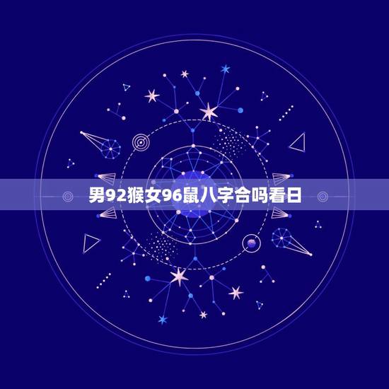 男92猴女96鼠八字合吗看日，96鼠男和92猴女怎么样