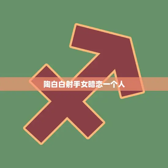 陶白白射手女暗恋一个人(心动不如行动) 陶白白射手女暗恋一个人(心动不如行动)