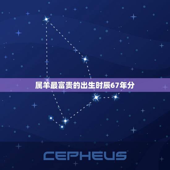 属羊最富贵的出生时辰67年分,属羊哪天出生更好命 属羊最富贵的出生时辰67年分,属羊哪天出生更好命