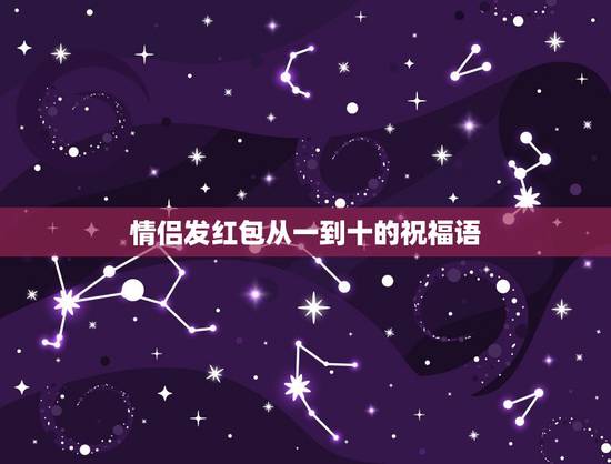 情侣发红包从一到十的祝福语,红包1到10的祝福语是什么? 情侣发红包从一到十的祝福语,红包1到10的祝福语是什么?