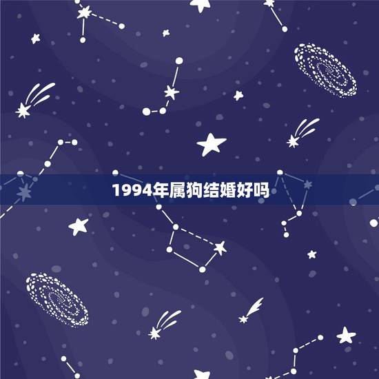 1994年属狗结婚好吗,1994年属狗适合住几楼 1994年属狗结婚好吗,1994年属狗适合住几楼