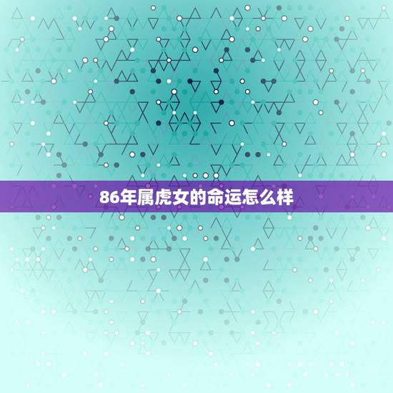86年属虎女的命运怎么样，属虎女86年阴历八月出生命好吗运气好吗