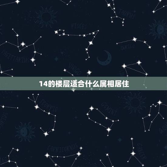 14的楼层适合什么属相居住，什么样的属相住几什么样的楼层房子
