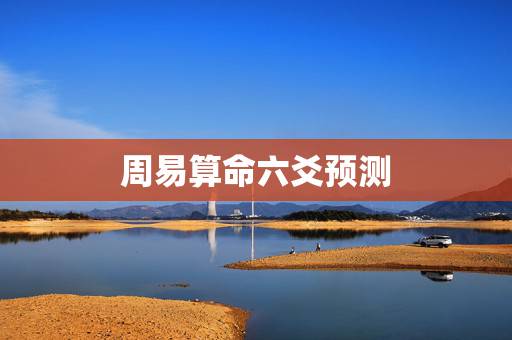 周易算命六爻预测，六爻占卜抽签 周易算命
