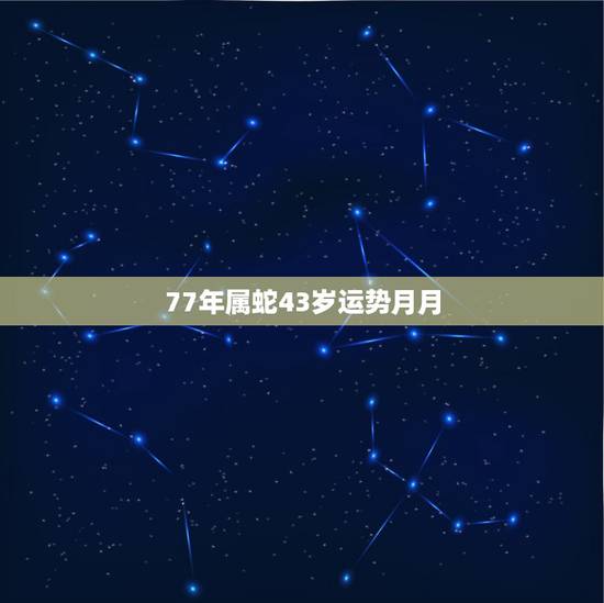 77年属蛇43岁运势月月,77年属蛇43岁婚姻2022 77年属蛇43岁运势月月,77年属蛇43岁婚姻2022