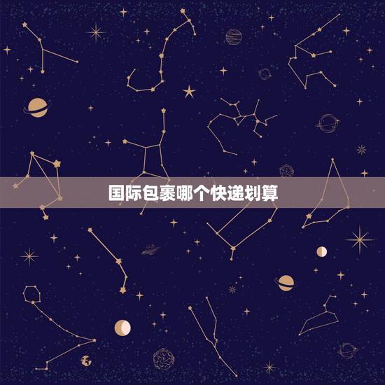 国际包裹哪个快递划算，寄东西去国外走什么快递便宜