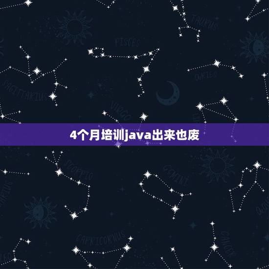 4个月培训java出来也废,为什么现在培训四个月JAVA难找工作 4个月培训java出来也废,为什么现在培训四个月JAVA难找工作