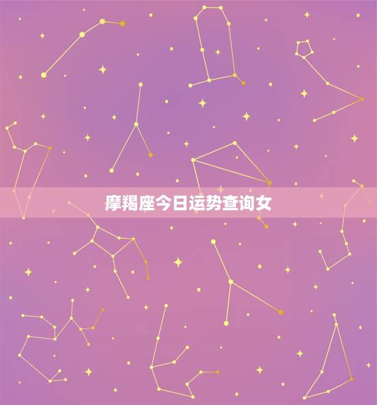 摩羯座今日运势查询女，摩羯座今日运势最准
