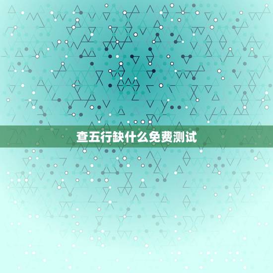查五行缺什么免费测试，五行属性查询表。我属什么缺什么？