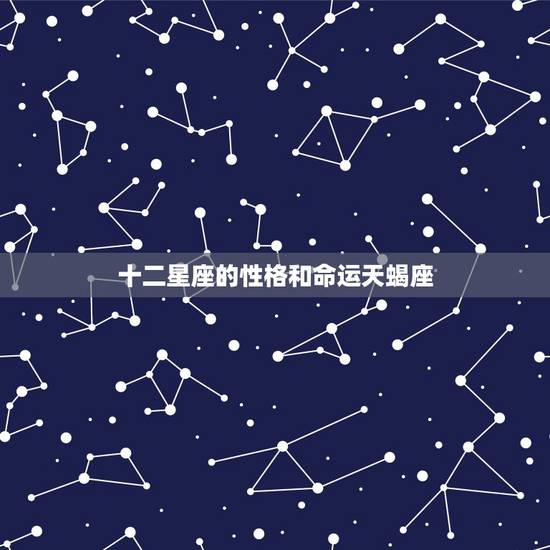 十二星座的性格和命运天蝎座，十二星座中，天蝎座的性格是怎样的，和天蝎座