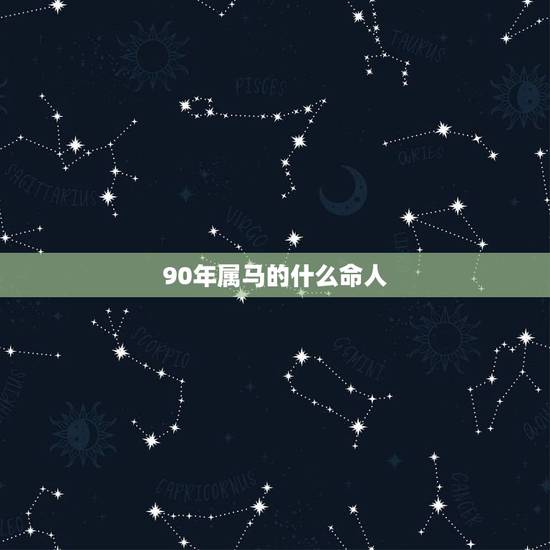 90年属马的什么命人,按照五行属相算命法,1990年属马是什么命? 90年属马的什么命人,按照五行属相算命法,1990年属马是什么命?