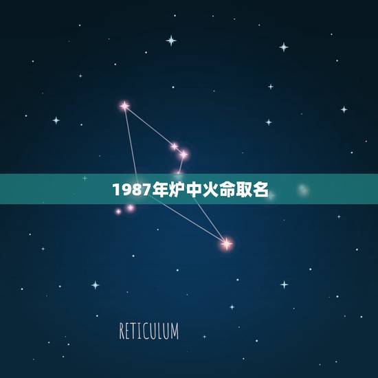 1987年炉中火命取名，炉中火命女人能起三个字名字吗？