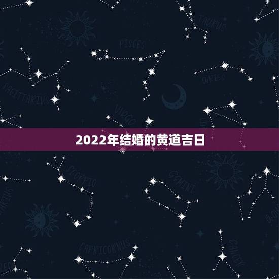 2022年结婚的黄道吉日,属牛的2022年结婚吉日? 2022年结婚的黄道吉日,属牛的2022年结婚吉日?