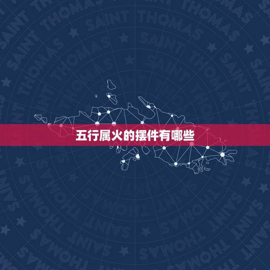 五行属火的摆件有哪些,关于五行和水晶~ 五行属火的摆件有哪些,关于五行和水晶~