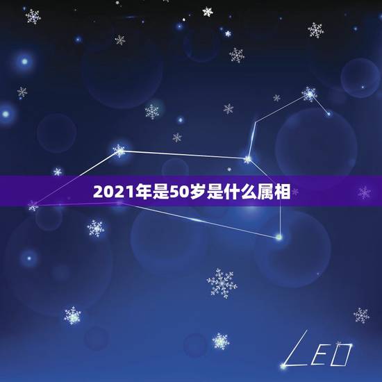 2021年是50岁是什么属相,今年属相2021属相 2021年是50岁是什么属相,今年属相2021属相
