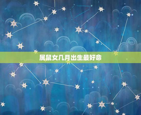 属鼠女几月出生最好命 属鼠的富豪出生在几月 属鼠女几月出生最好命 属鼠的富豪出生在几月