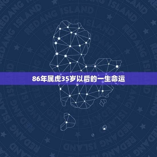 86年属虎35岁以后的一生命运,1986年属虎女人,30以后运气怎么样 86年属虎35岁以后的一生命运,1986年属虎女人,30以后运气怎么样
