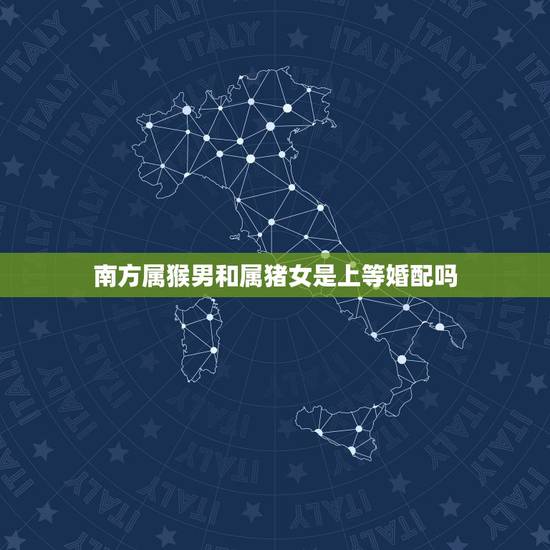 南方属猴男和属猪女是上等婚配吗，男属猴，女属猪，二者婚配是否合适？
