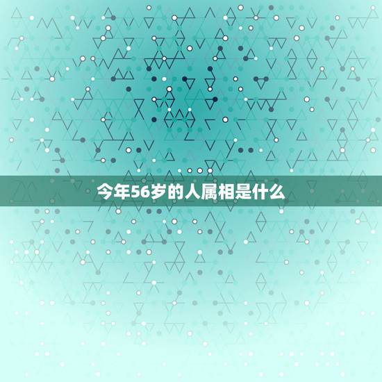 今年56岁的人属相是什么，56岁属什么生肖？