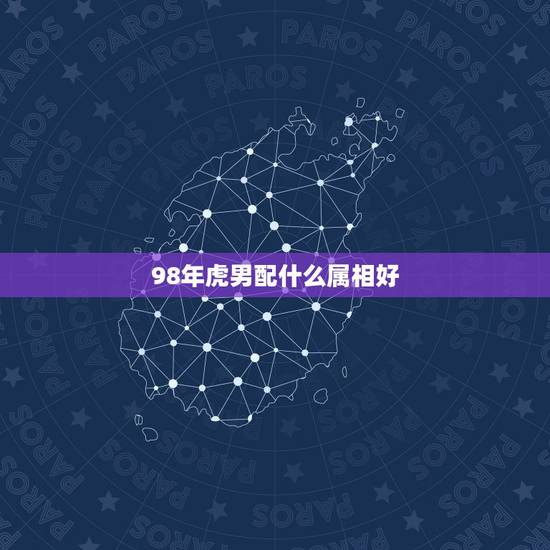 98年虎男配什么属相好，98年虎男配96年鼠女好吗