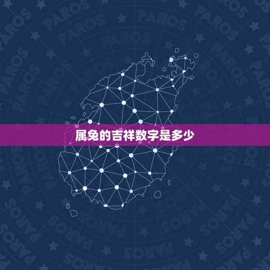属兔的吉祥数字是多少,1963年属兔的幸运数字? 属兔的吉祥数字是多少,1963年属兔的幸运数字?