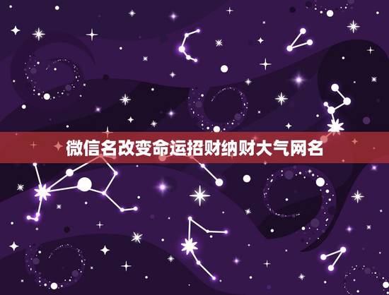 微信名改变命运招财纳财大气网名，起一个好运气又有远大理想的微信名字运气